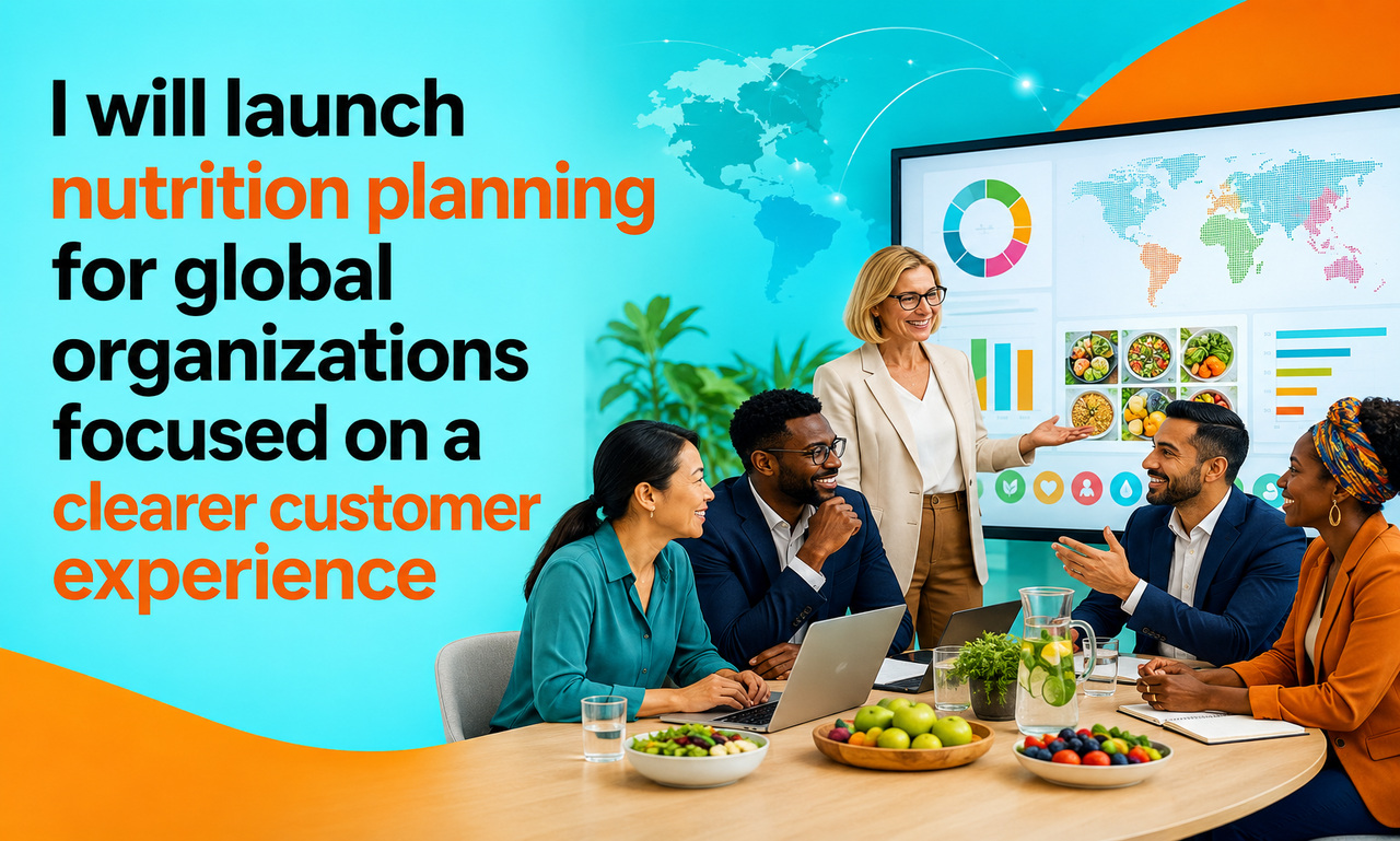 I will launch nutrition planning for global organizations focused on a clearer customer experience